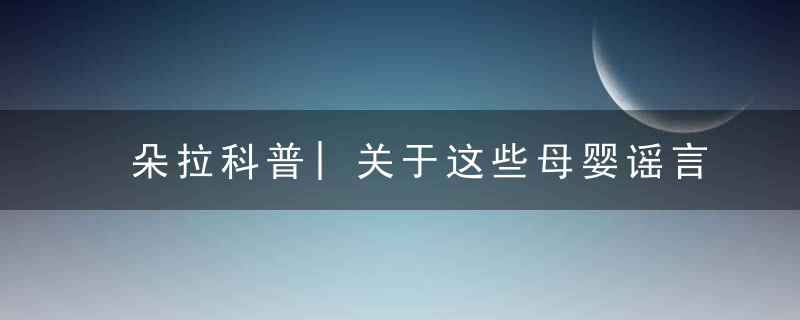 朵拉科普|关于这些母婴谣言,宝妈们20